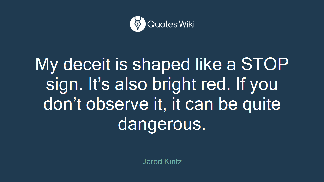 My deceit is shaped like a STOP sign. It’s also bright red. If you don’t observe it, it can be quite dangerous.