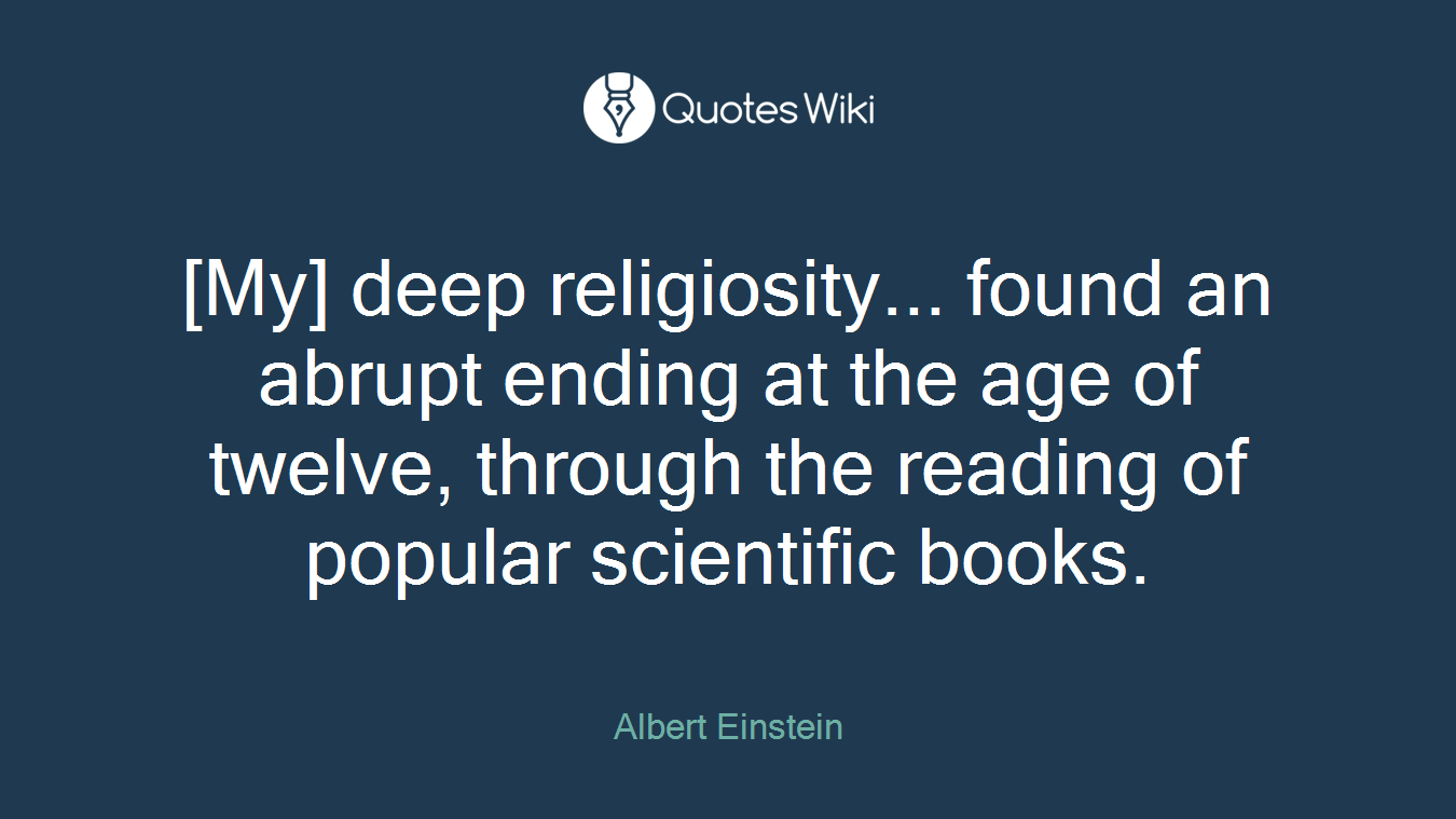 [My] deep religiosity... found an abrupt ending at the age of twelve, through the reading of popular scientific books.