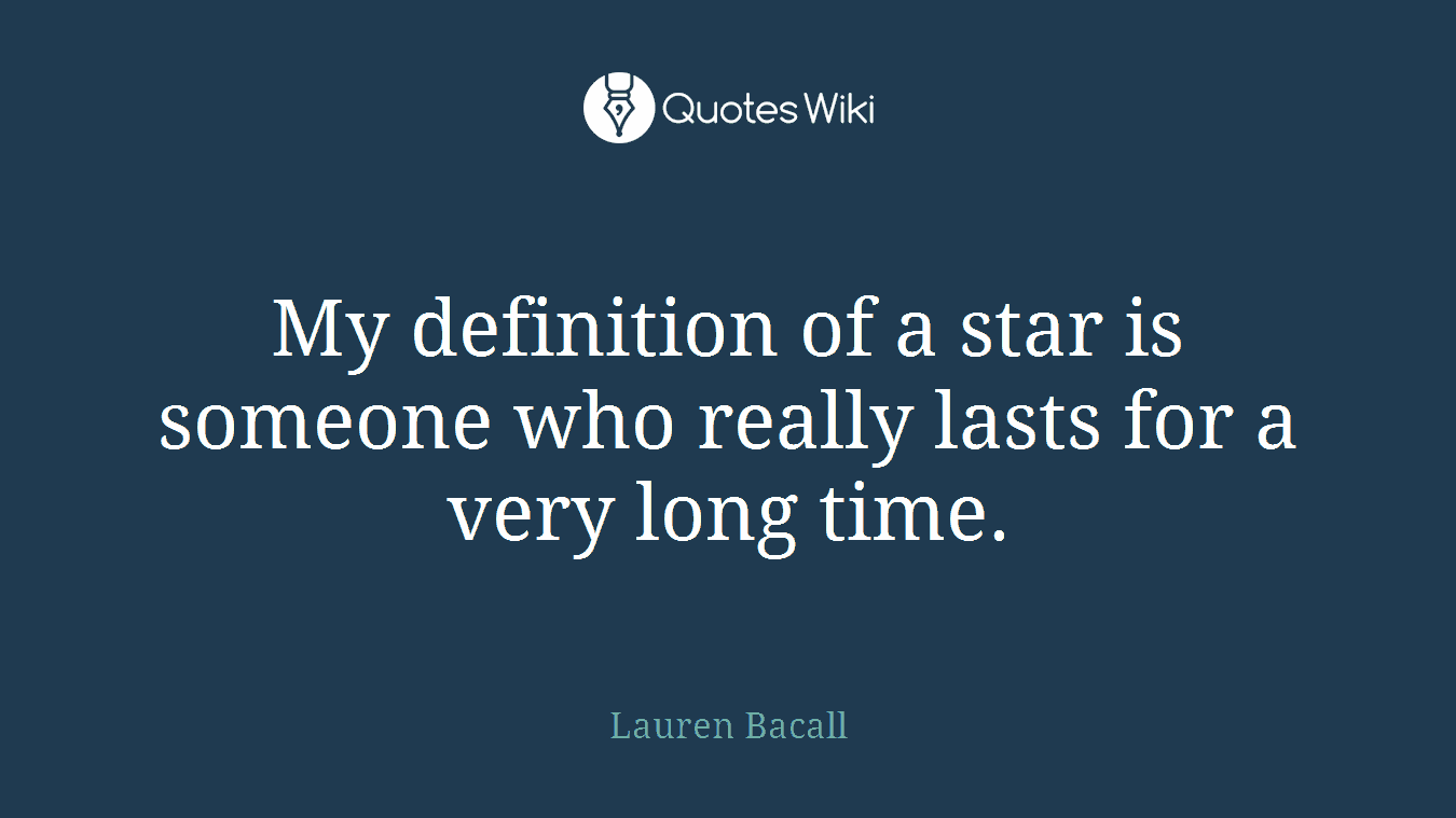 My definition of a star is someone who really lasts for a very long time.