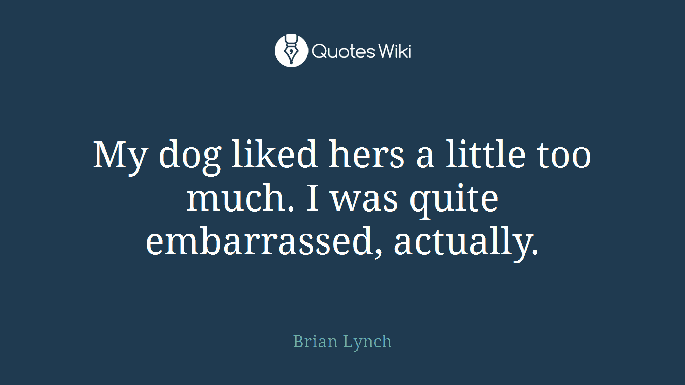 My dog liked hers a little too much. I was quite embarrassed, actually.