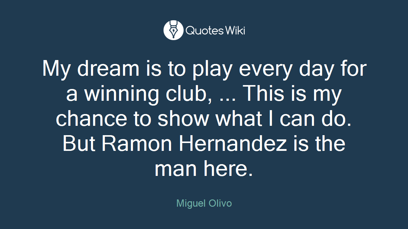My dream is to play every day for a winning club, ... This is my chance to show what I can do. But Ramon Hernandez is the man here.