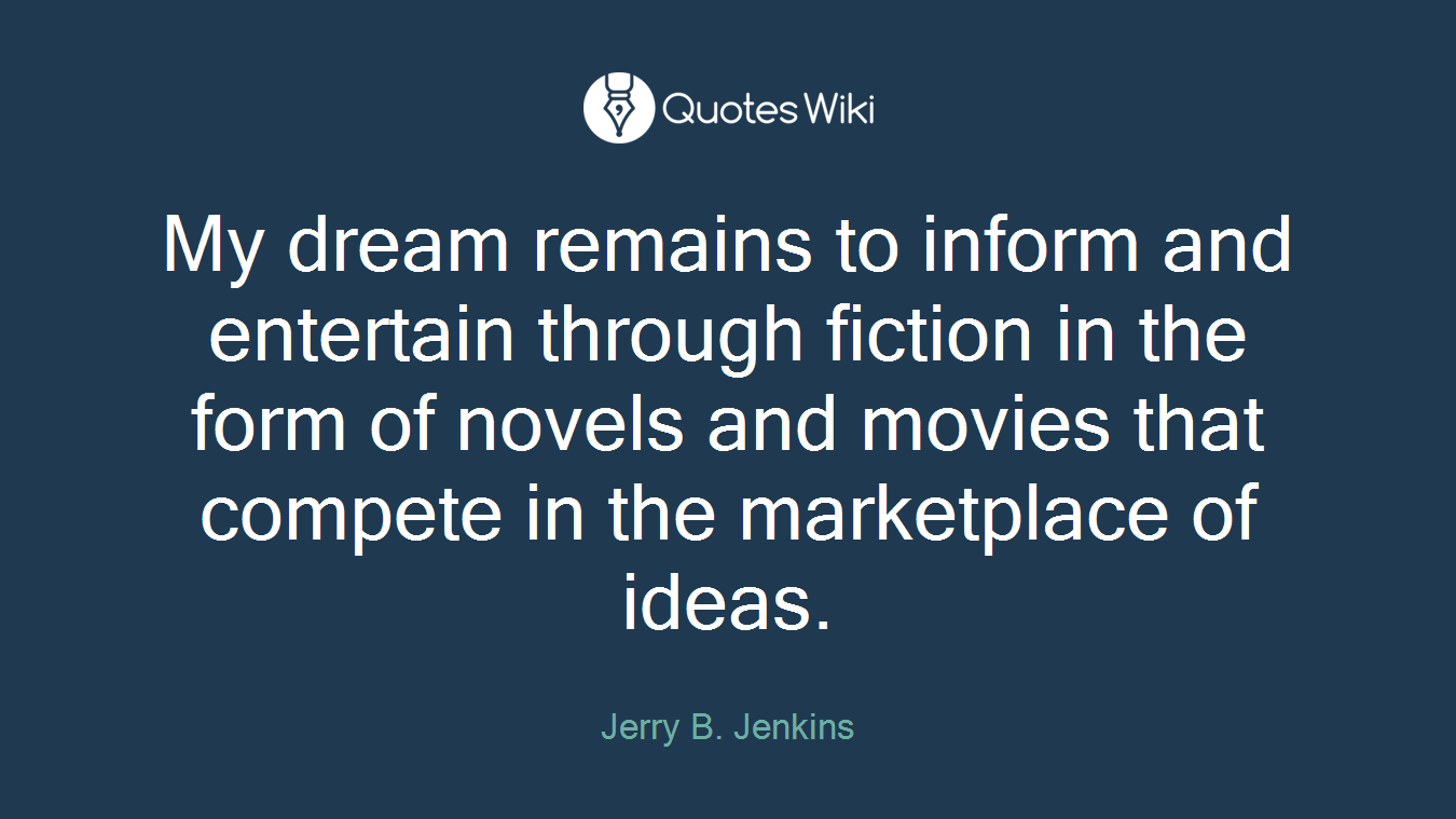My dream remains to inform and entertain through fiction in the form of novels and movies that compete in the marketplace of ideas.