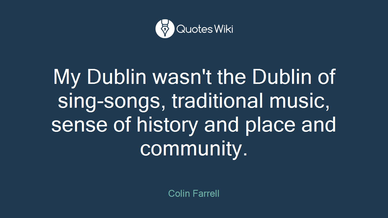My Dublin wasn't the Dublin of sing-songs, traditional music, sense of history and place and community.