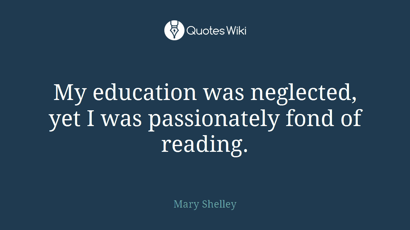 My education was neglected, yet I was passionately fond of reading.