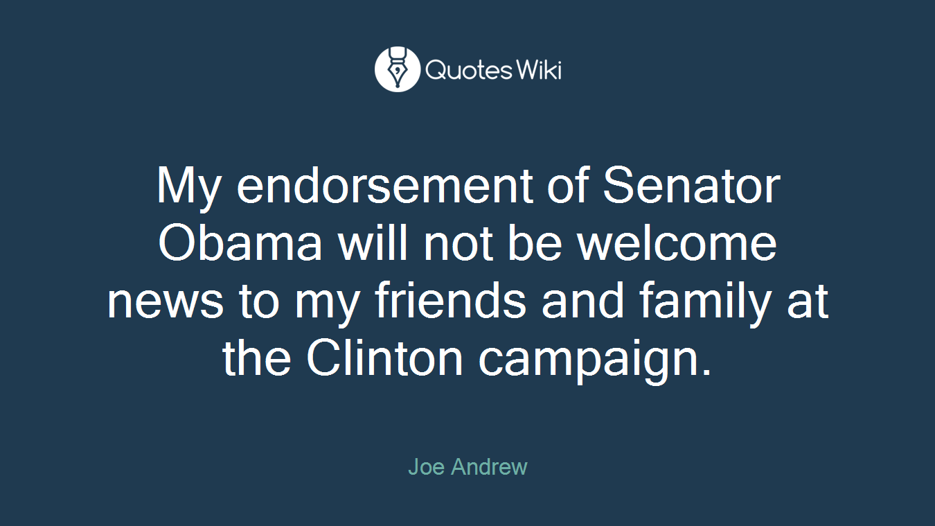 My endorsement of Senator Obama will not be welcome news to my friends and family at the Clinton campaign.