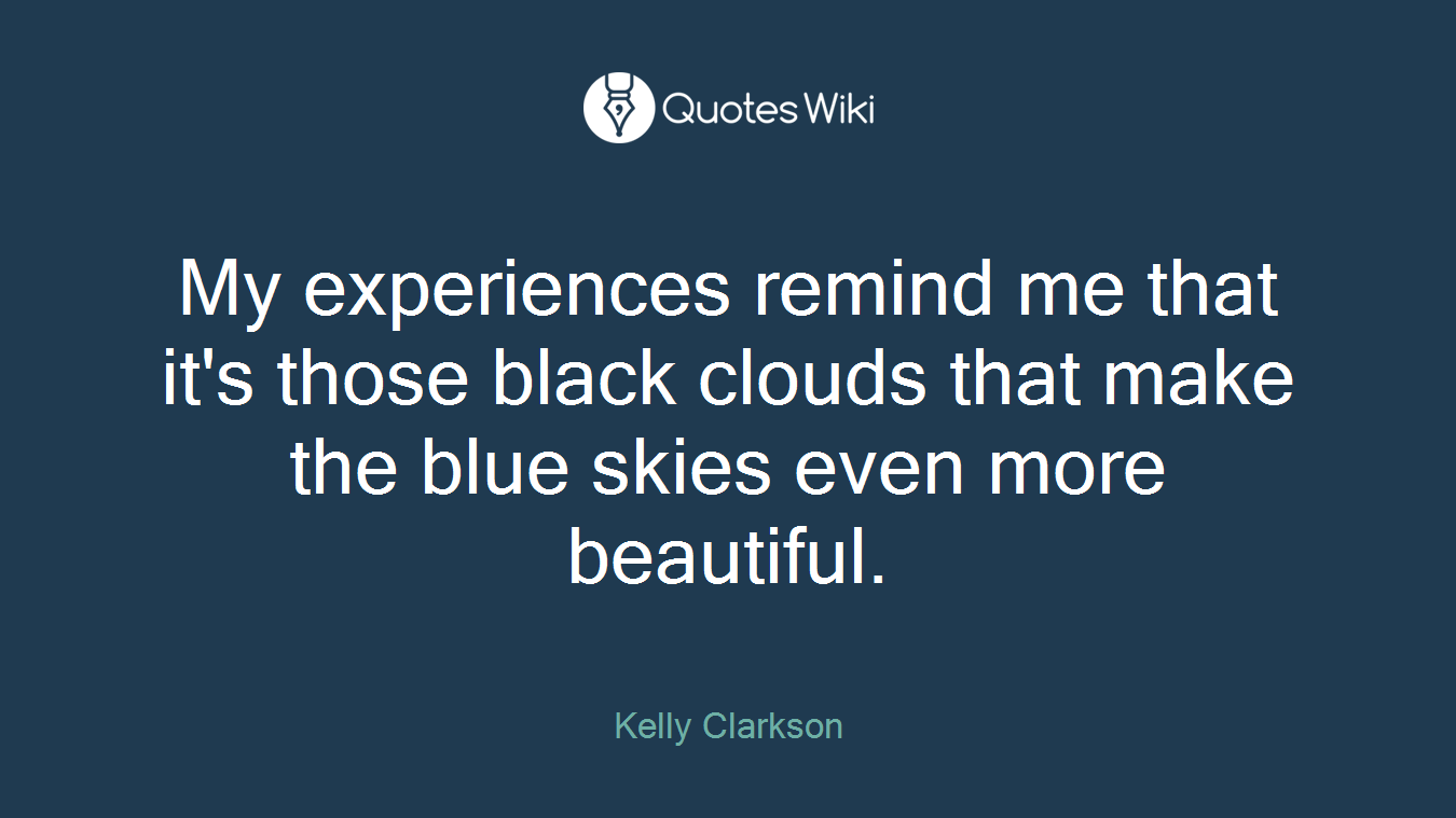 My experiences remind me that it's those black clouds that make the blue skies even more beautiful.