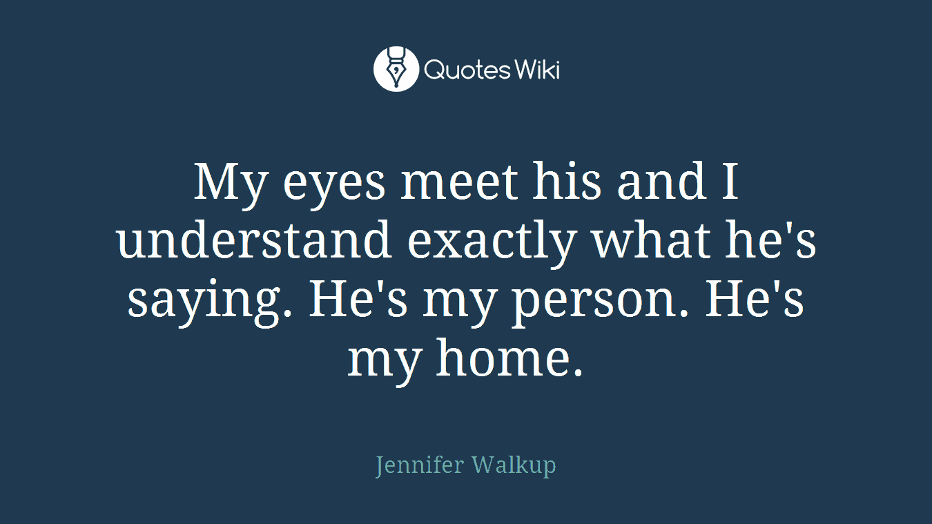 My eyes meet his and I understand exactly what he's saying. He's my person. He's my home.
