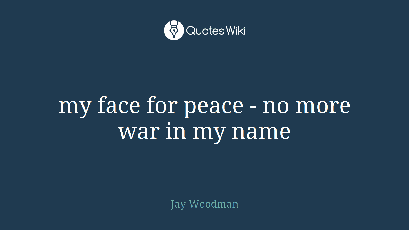 my face for peace - no more war in my name
