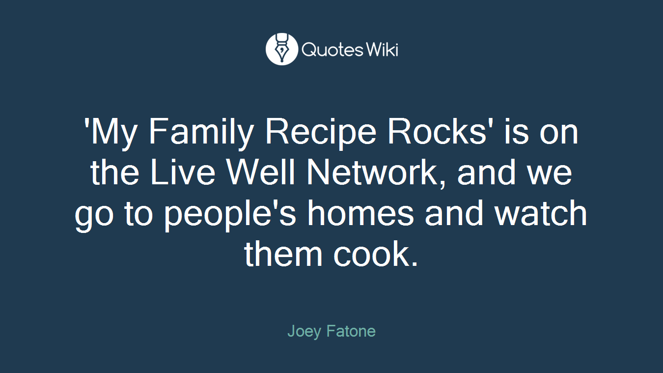 'My Family Recipe Rocks' is on the Live Well Network, and we go to people's homes and watch them cook.
