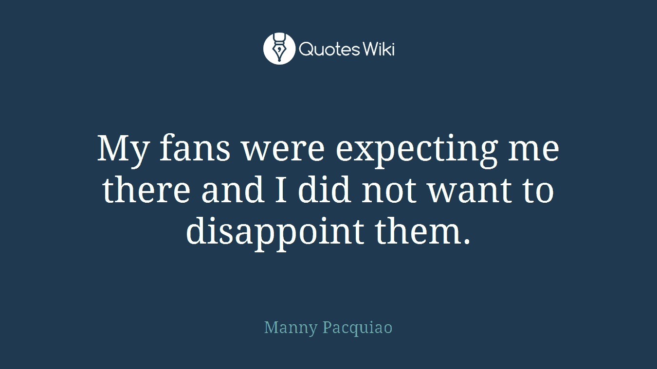 My fans were expecting me there and I did not want to disappoint them.