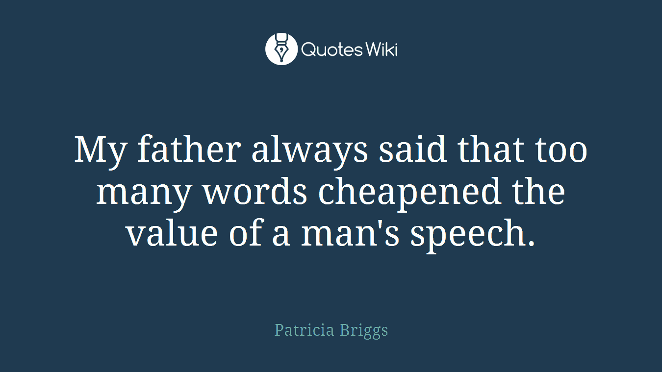 My father always said that too many words cheapened the value of a man's speech.