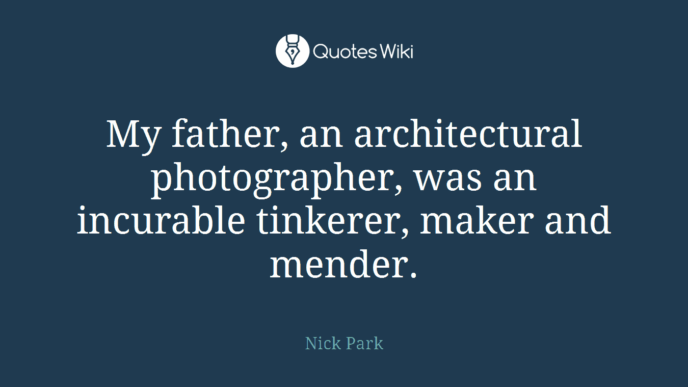 My father, an architectural photographer, was an incurable tinkerer, maker and mender.