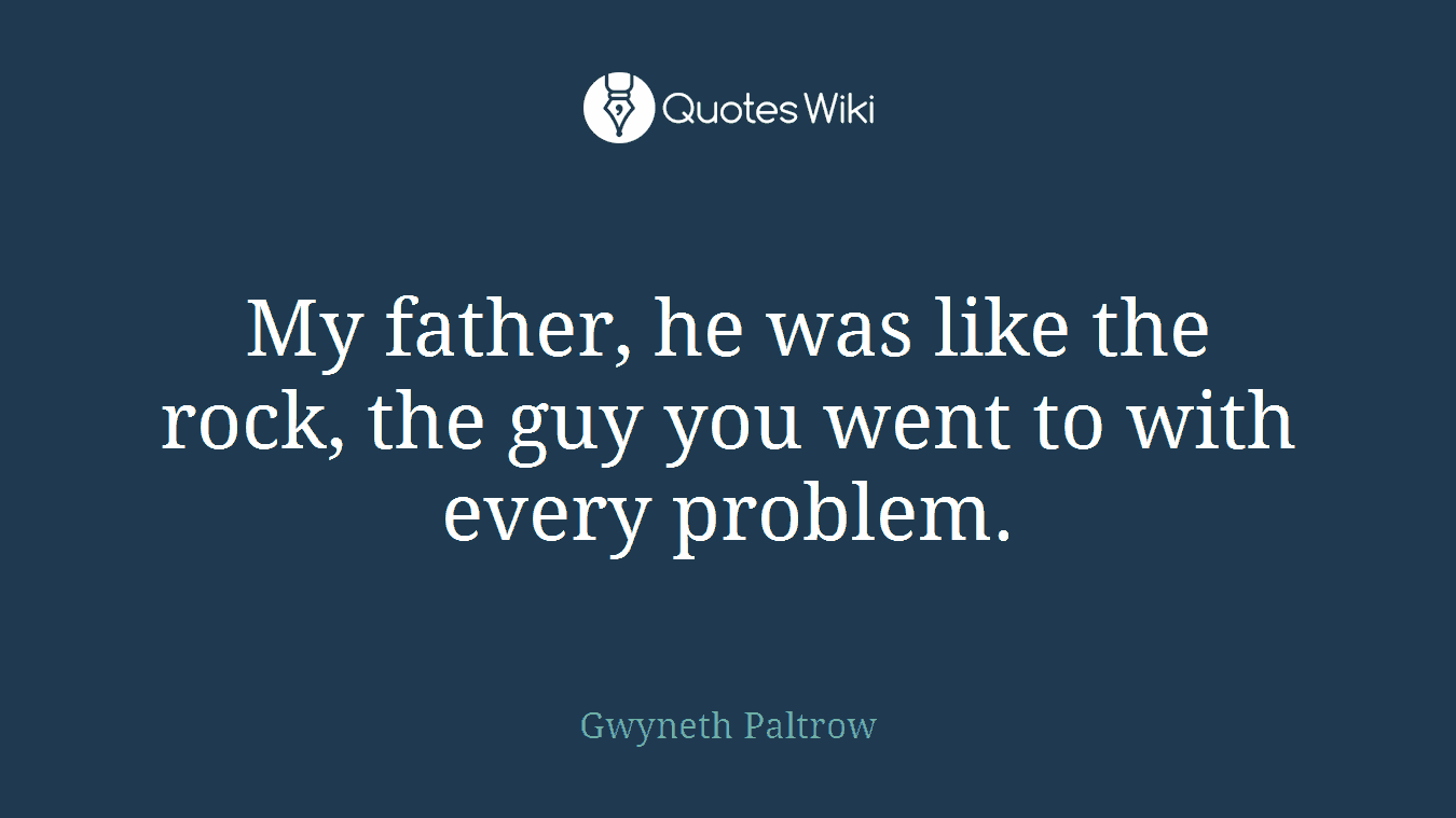 My father, he was like the rock, the guy you went to with every problem.