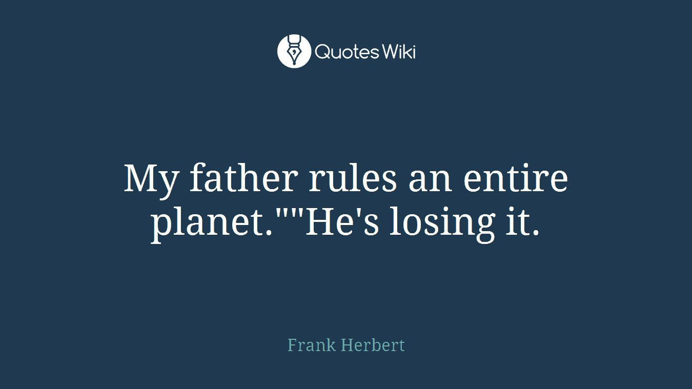 My father rules an entire planet.""He's losing it.