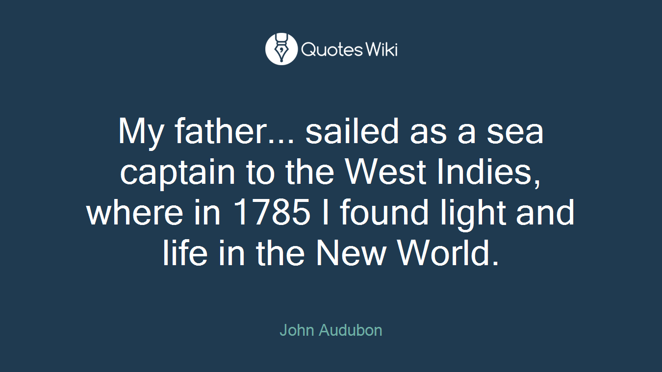 My father... sailed as a sea captain to the West Indies, where in 1785 I found light and life in the New World.