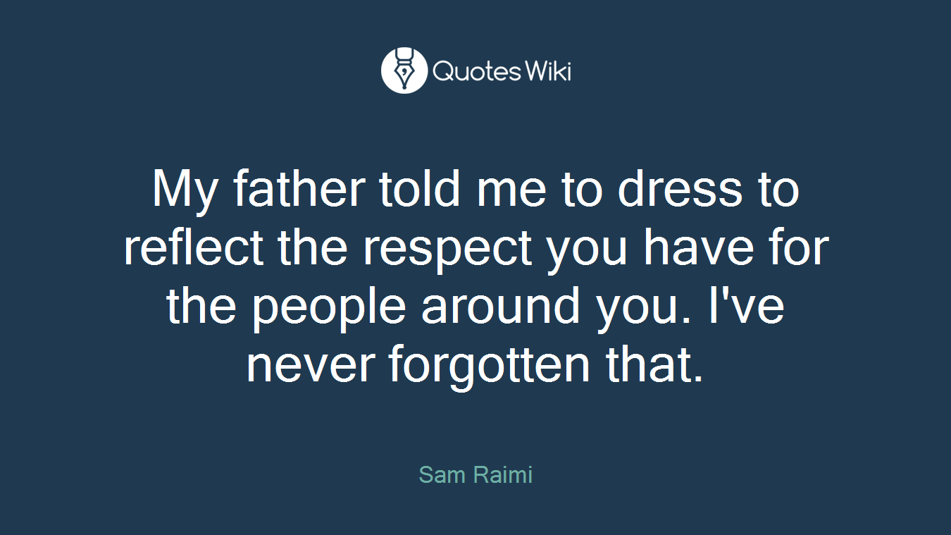 My father told me to dress to reflect the respect you have for the people around you. I've never forgotten that.