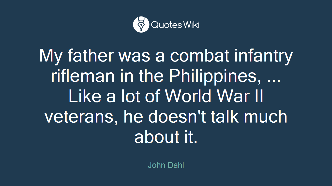 My father was a combat infantry rifleman in the Philippines, ... Like a lot of World War II veterans, he doesn't talk much about it.