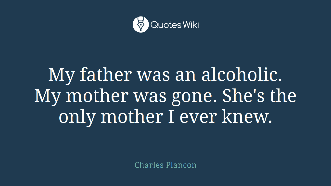 My father was an alcoholic. My mother was gone. She's the only mother I ever knew.