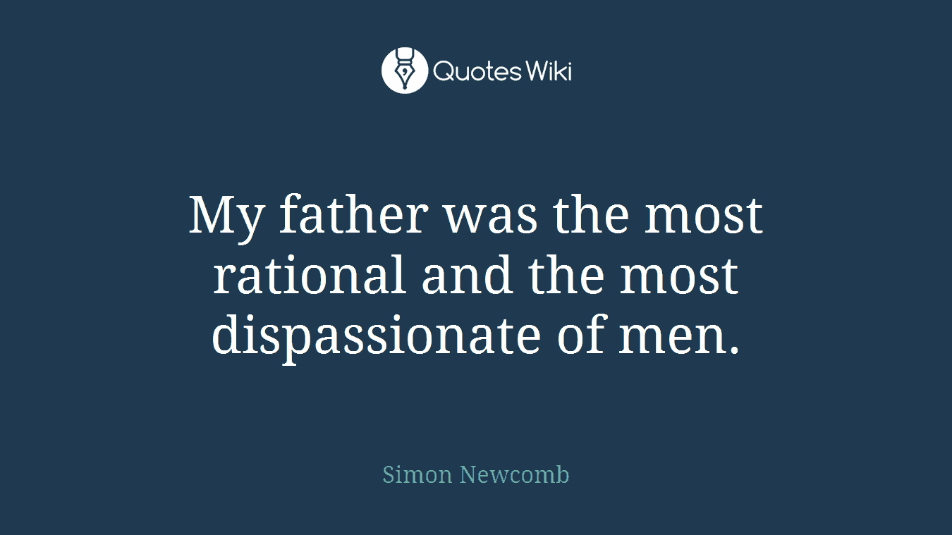 My father was the most rational and the most dispassionate of men.