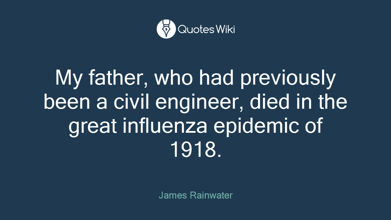 My father, who had previously been a civil engineer, died in the great influenza epidemic of 1918.