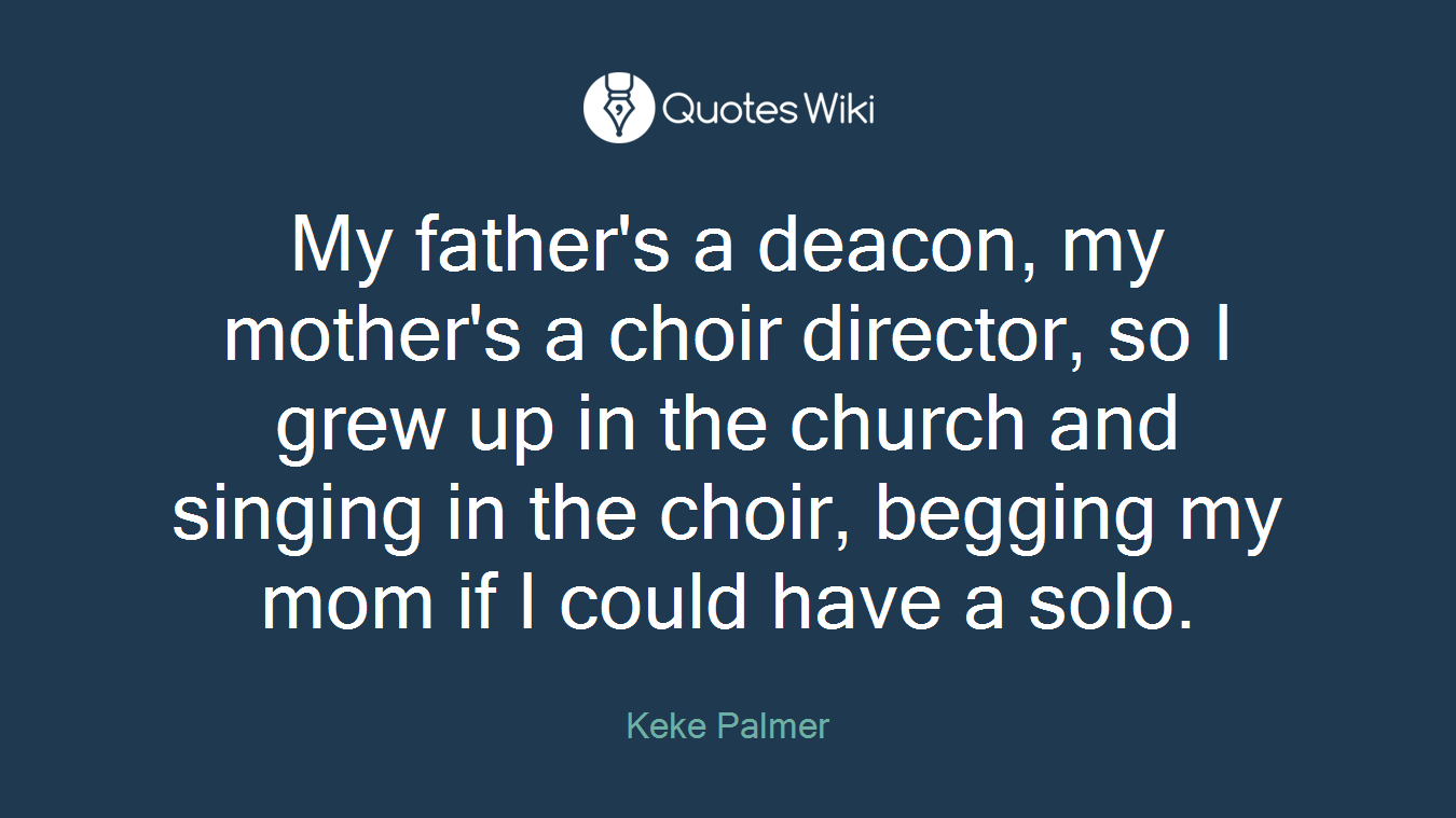 My father's a deacon, my mother's a choir director, so I grew up in the church and singing in the choir, begging my mom if I could have a solo.