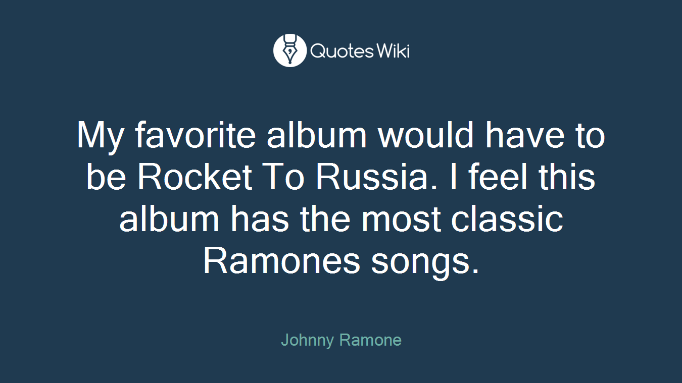 My favorite album would have to be Rocket To Russia. I feel this album has the most classic Ramones songs.