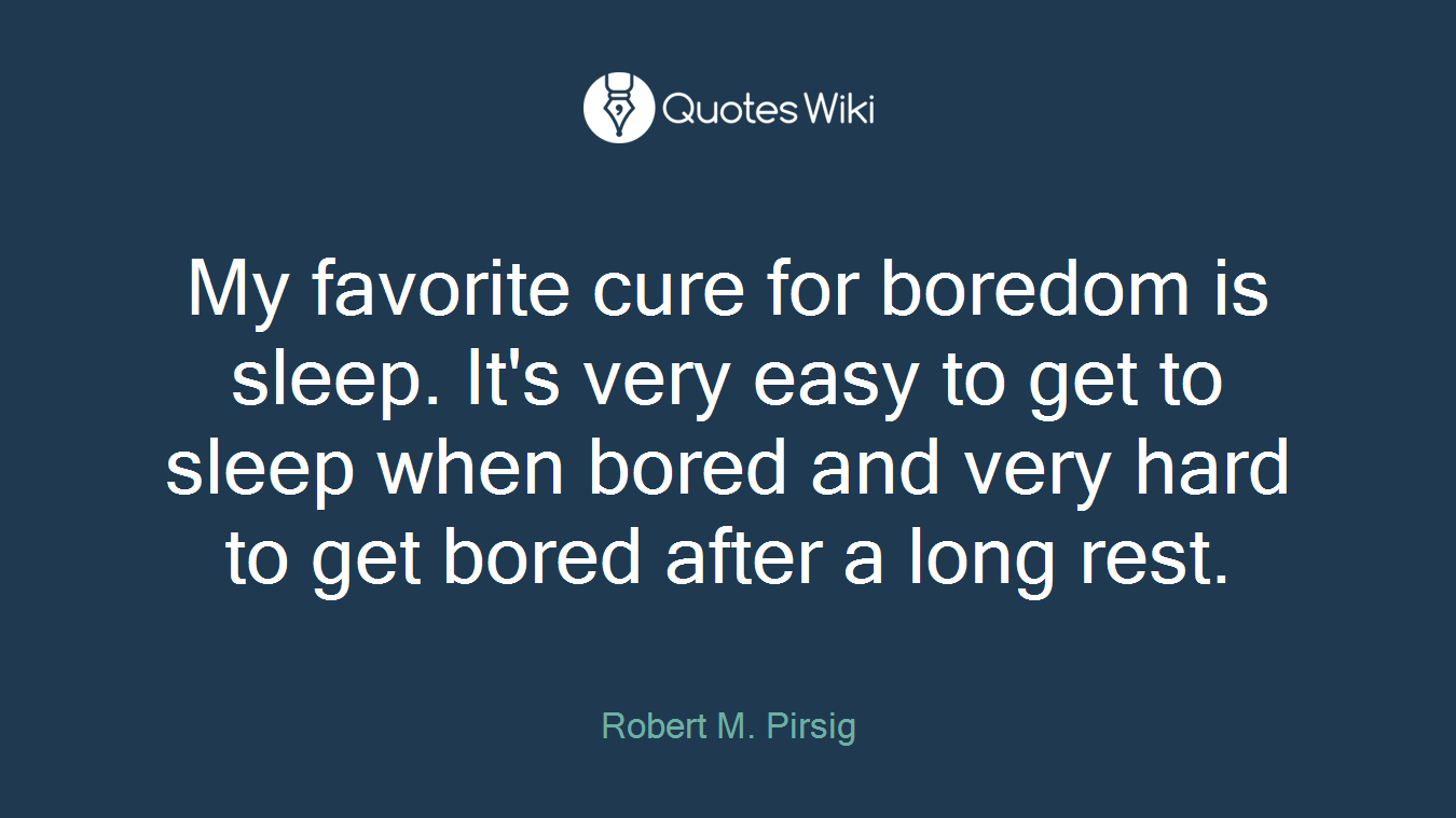 My favorite cure for boredom is sleep. It's very easy to get to sleep when bored and very hard to get bored after a long rest.