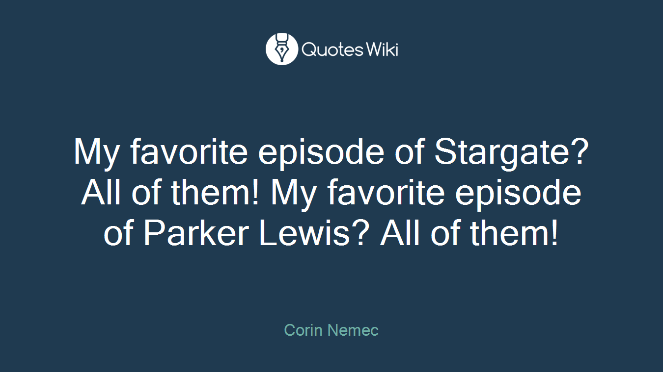 My favorite episode of Stargate? All of them! My favorite episode of Parker Lewis? All of them!