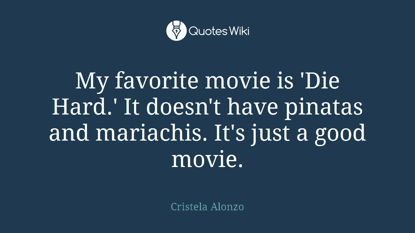 My favorite movie is 'Die Hard.' It doesn't have pinatas and mariachis. It's just a good movie.