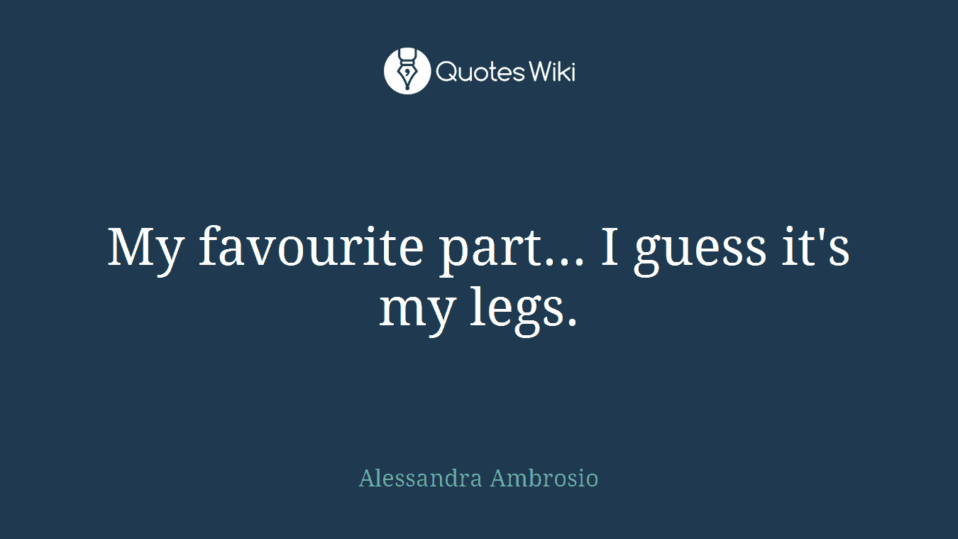 My favourite part... I guess it's my legs.