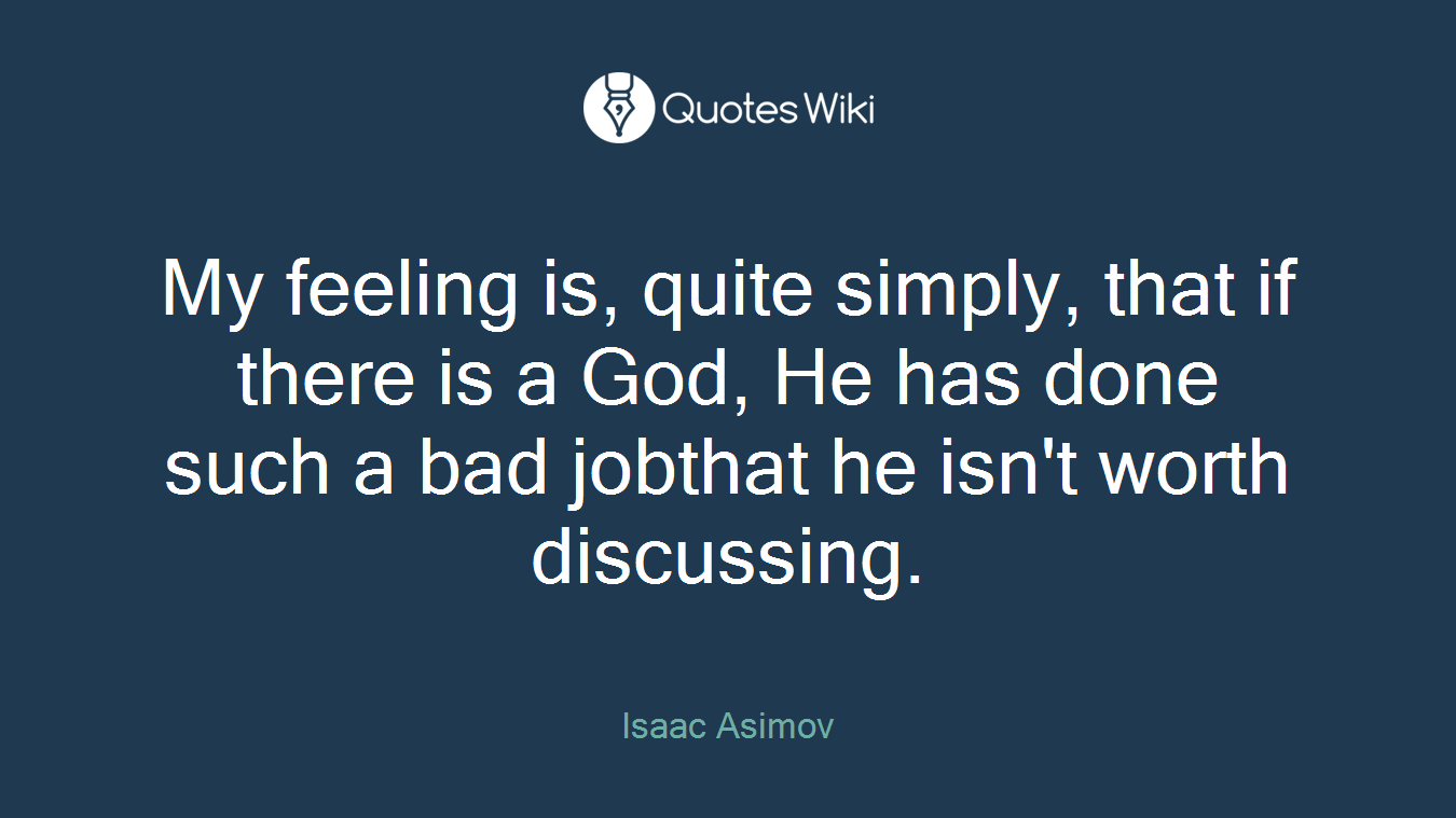 My feeling is, quite simply, that if there is a God, He has done such a bad jobthat he isn't worth discussing.
