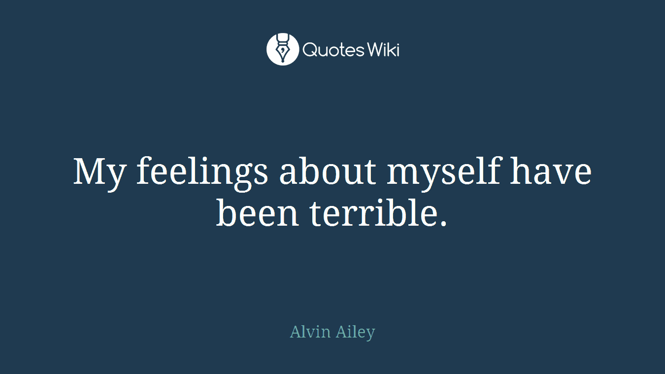 My feelings about myself have been terrible.