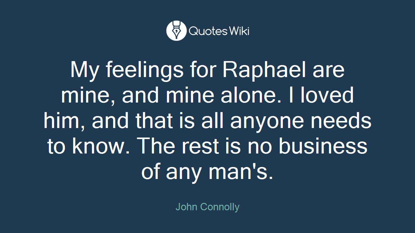 My feelings for Raphael are mine, and mine alone. I loved him, and that is all anyone needs to know. The rest is no business of any man's.