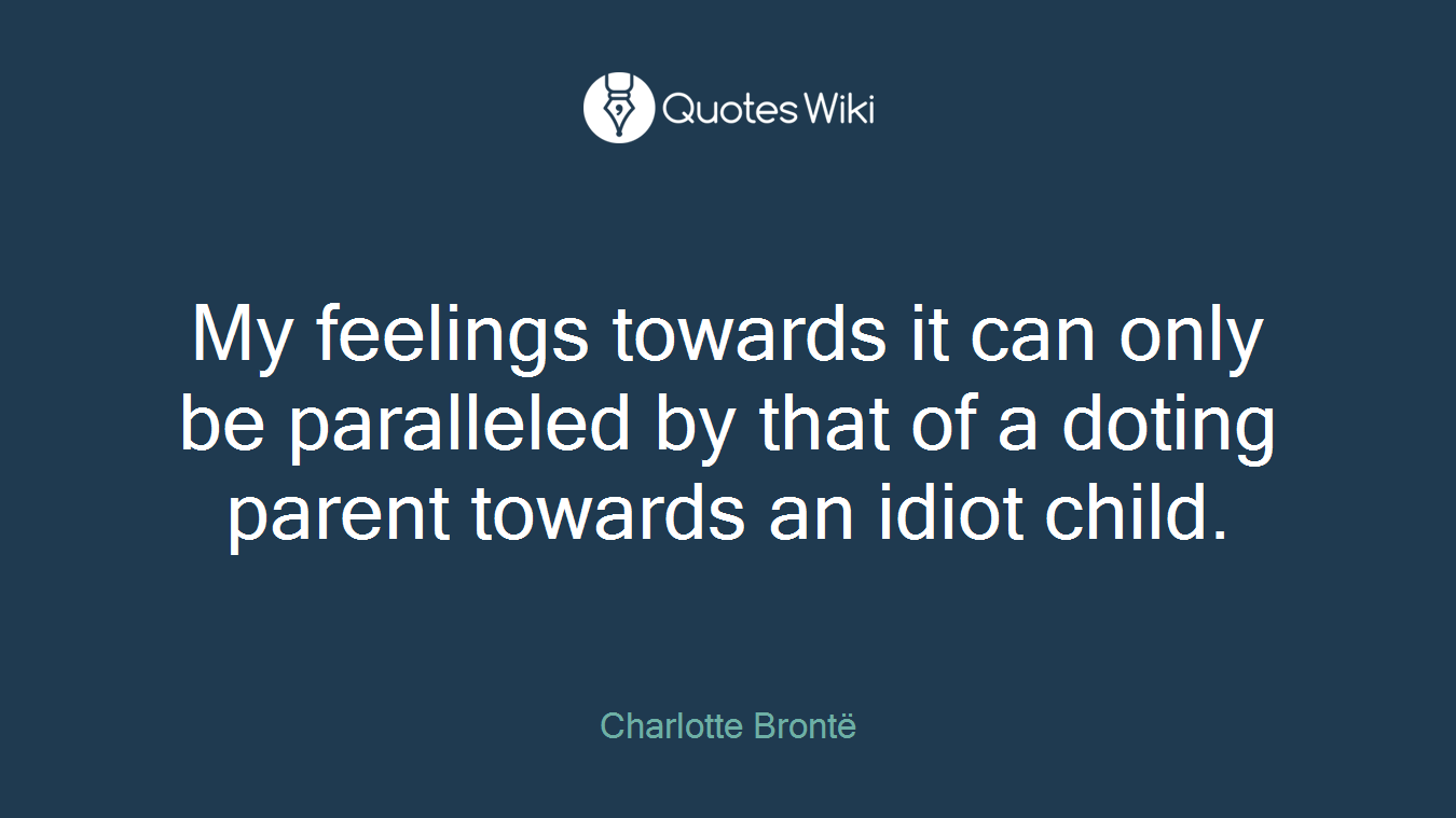 My feelings towards it can only be paralleled by that of a doting parent towards an idiot child.