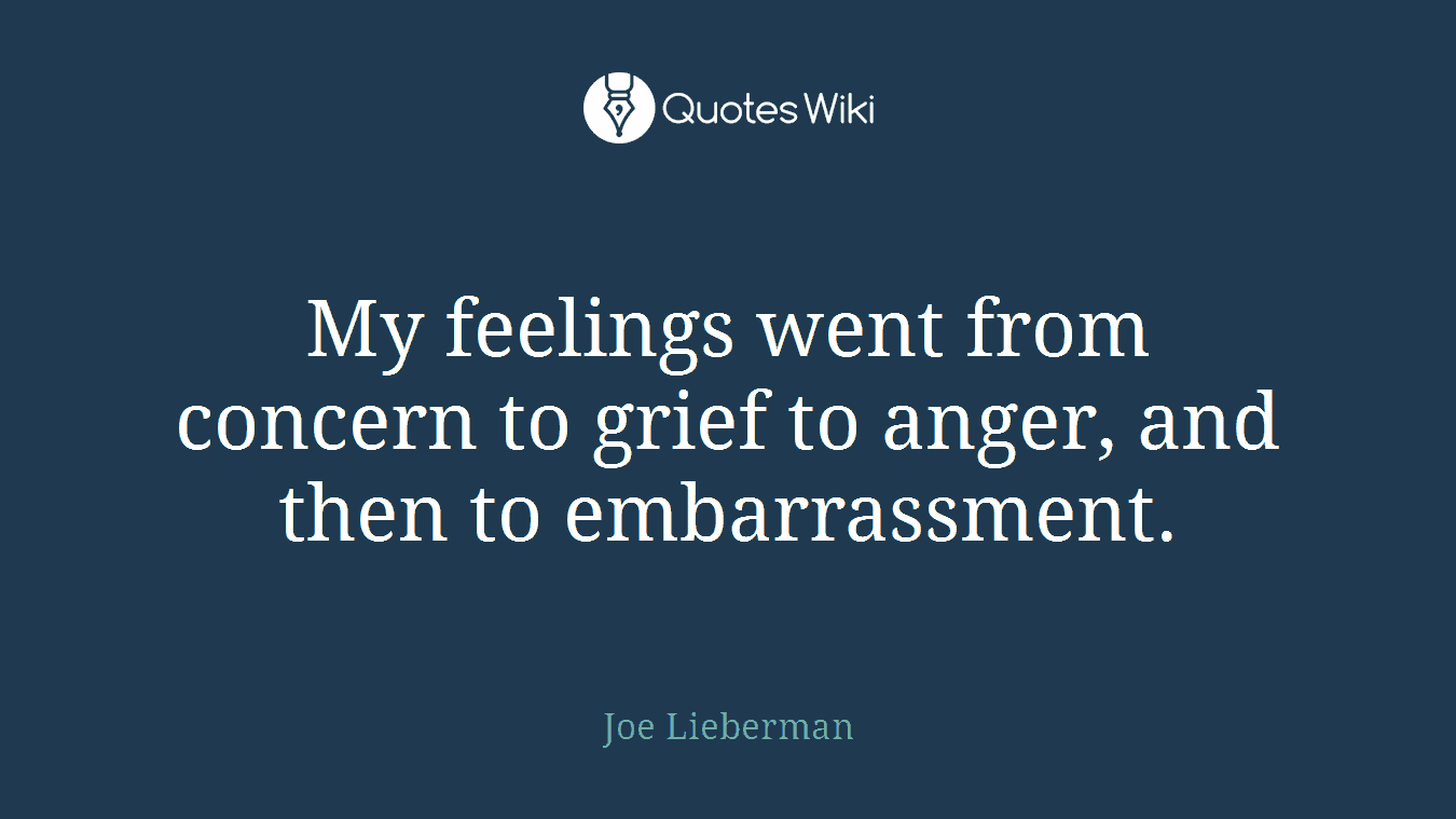 My feelings went from concern to grief to anger, and then to embarrassment.