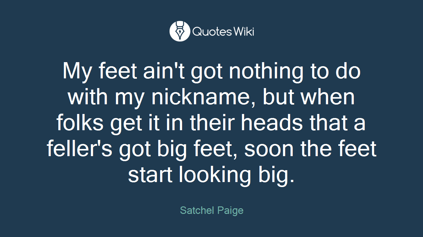 My feet ain't got nothing to do with my nickname, but when folks get it in their heads that a feller's got big feet, soon the feet start looking big.