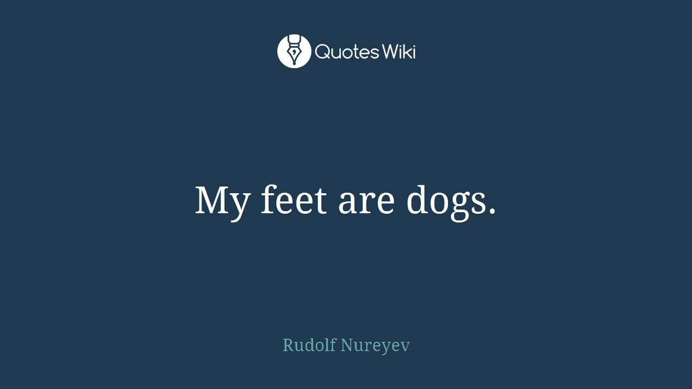 My feet are dogs.