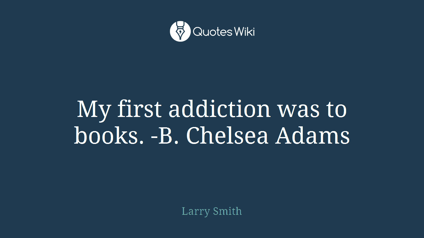 My first addiction was to books. -B. Chelsea Adams