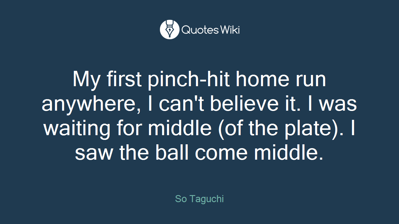 My first pinch-hit home run anywhere, I can't believe it. I was waiting for middle (of the plate). I saw the ball come middle.