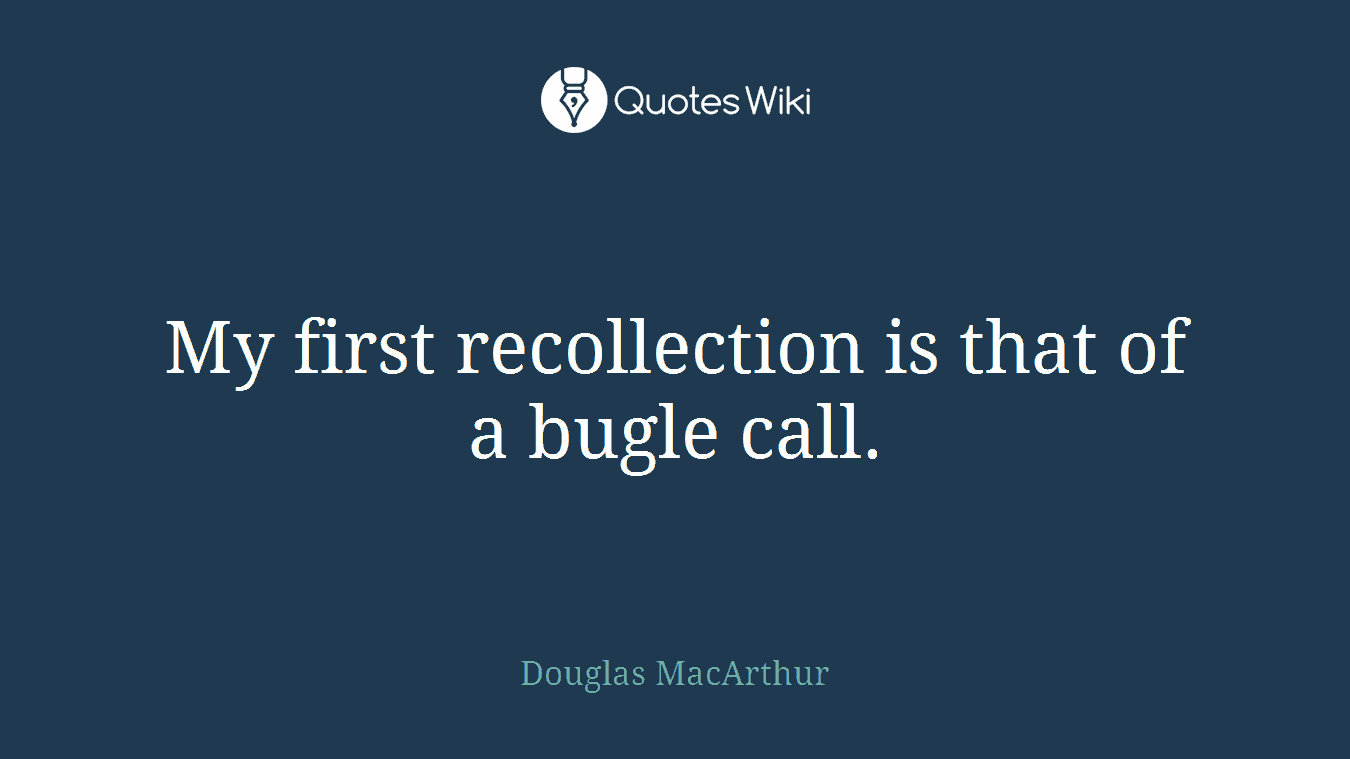 My first recollection is that of a bugle call.