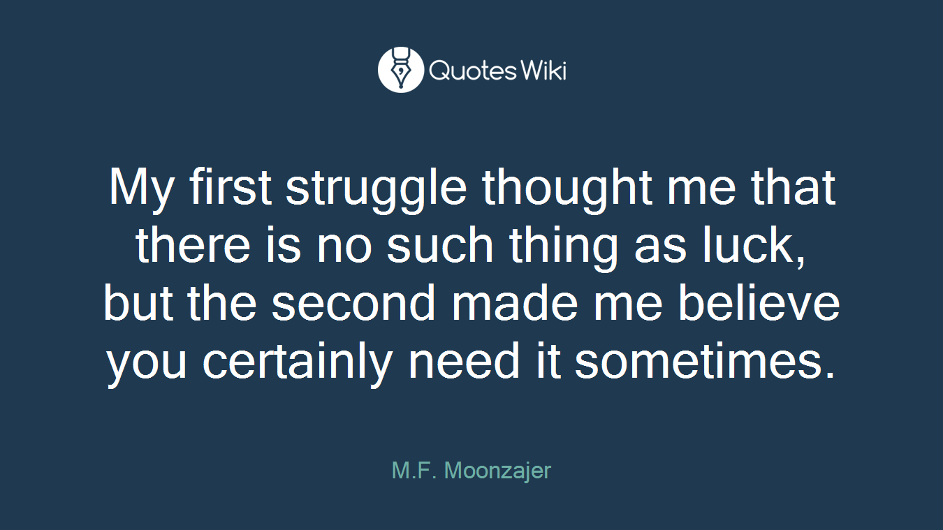 My first struggle thought me that there is no such thing as luck, but the second made me believe you certainly need it sometimes.