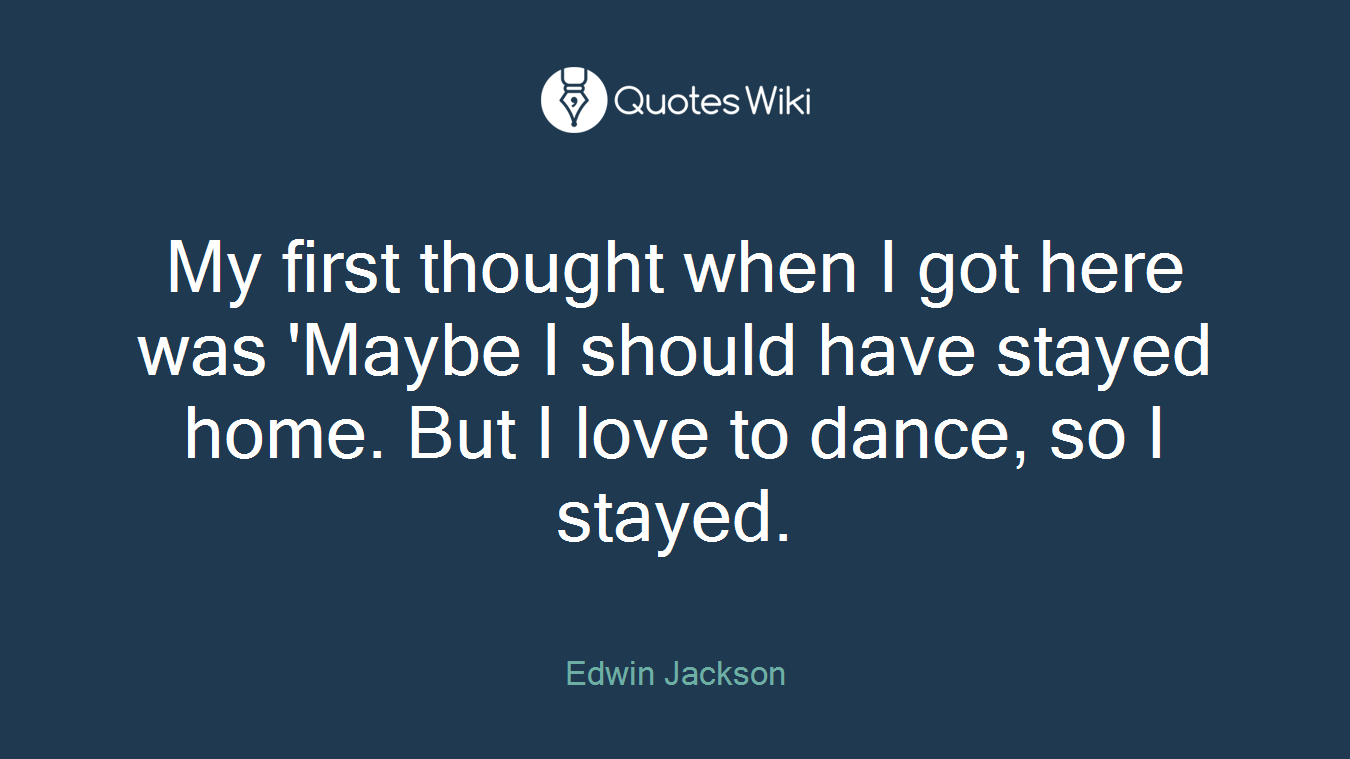 My first thought when I got here was 'Maybe I should have stayed home. But I love to dance, so I stayed.