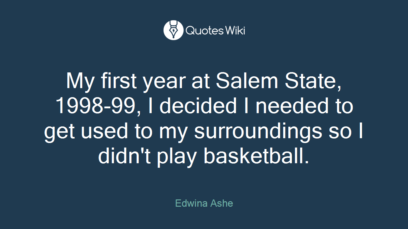 My first year at Salem State, 1998-99, I decided I needed to get used to my surroundings so I didn't play basketball.