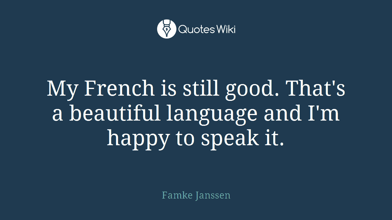 My French is still good. That's a beautiful language and I'm happy to speak it.