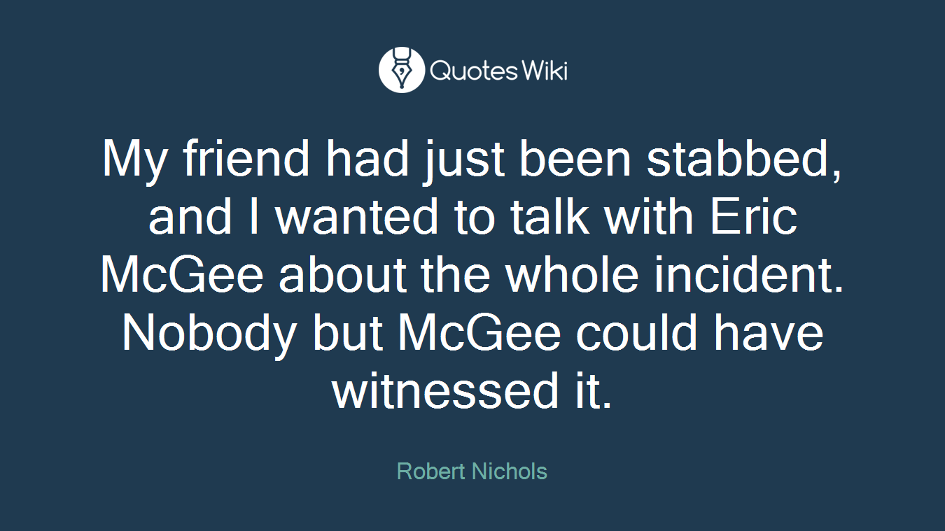My friend had just been stabbed, and I wanted to talk with Eric McGee about the whole incident. Nobody but McGee could have witnessed it.