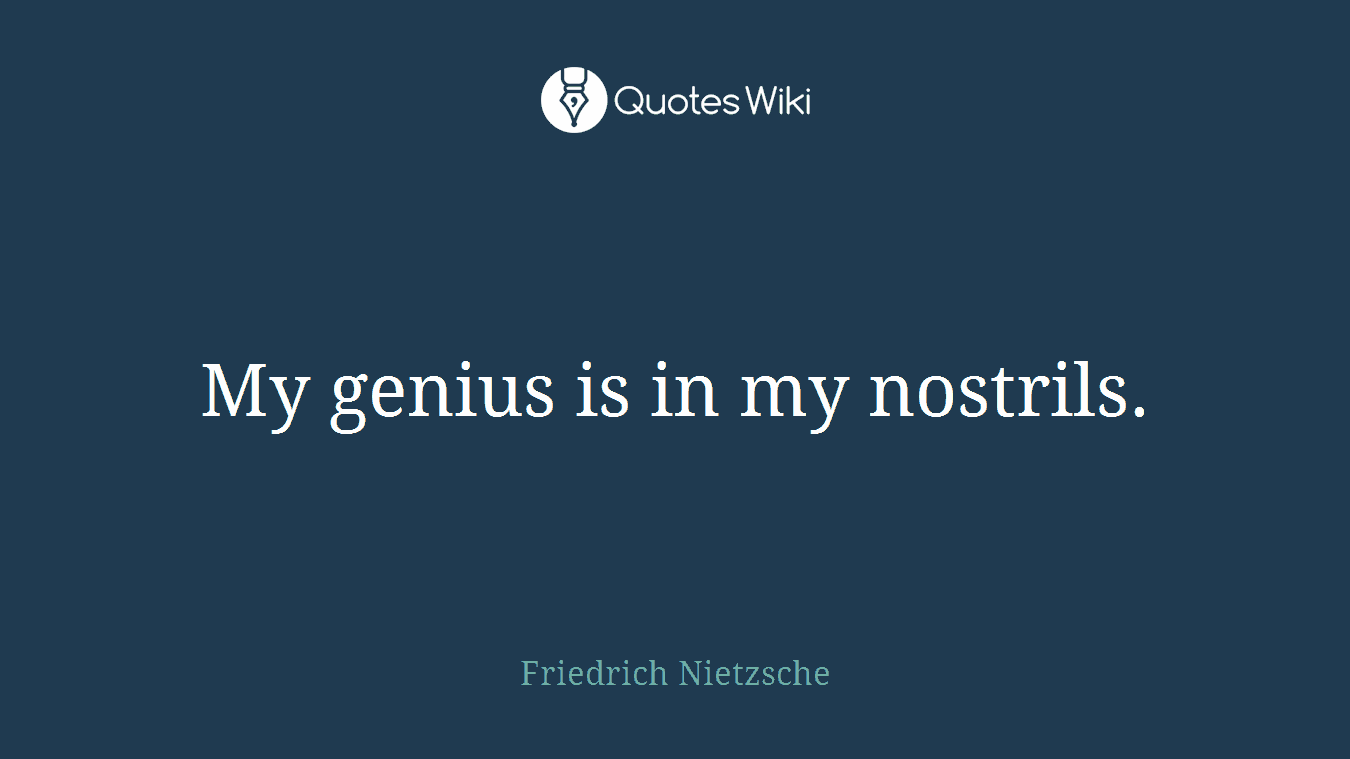 My genius is in my nostrils.