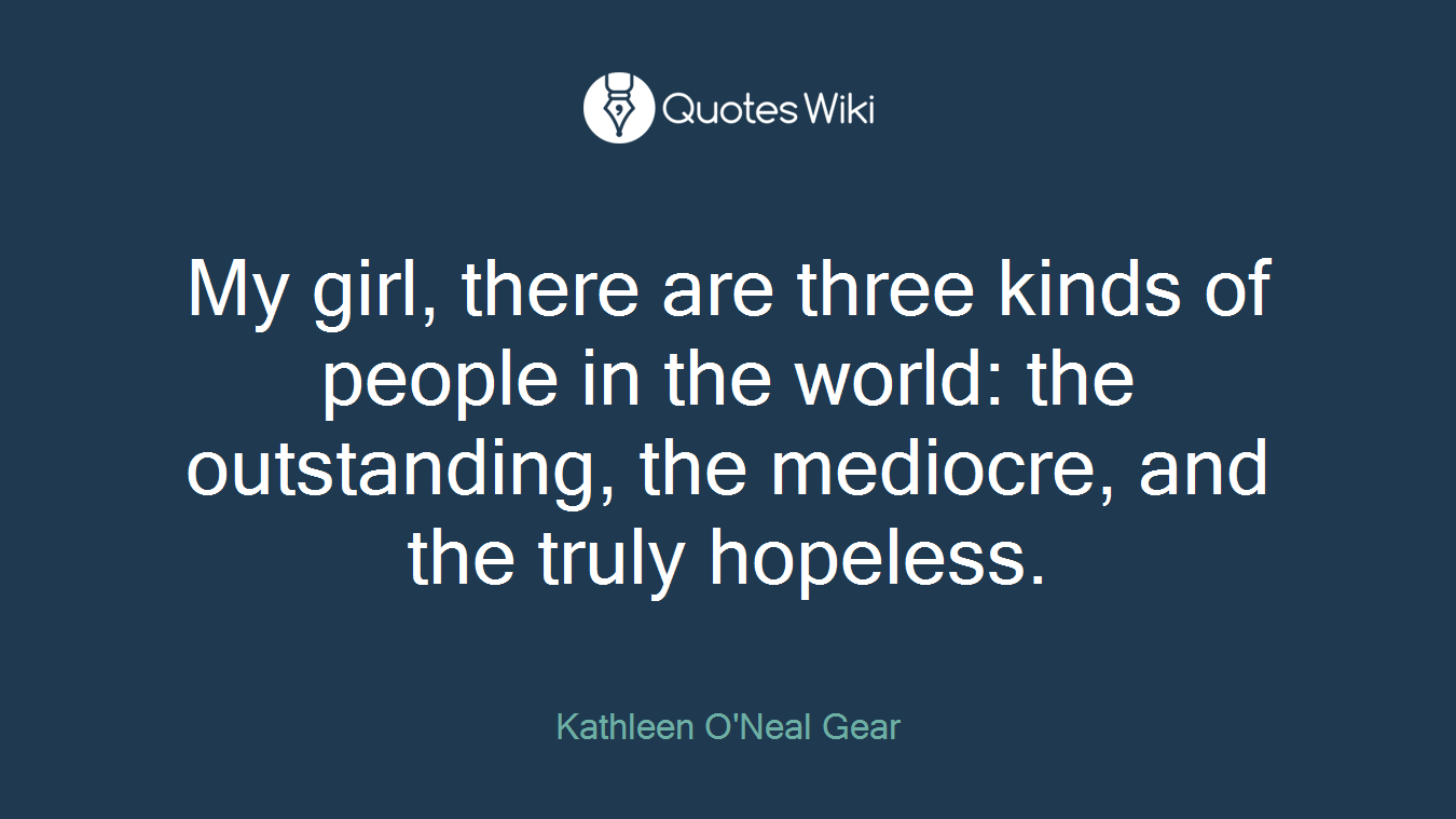 My girl, there are three kinds of people in the world: the outstanding, the mediocre, and the truly hopeless.