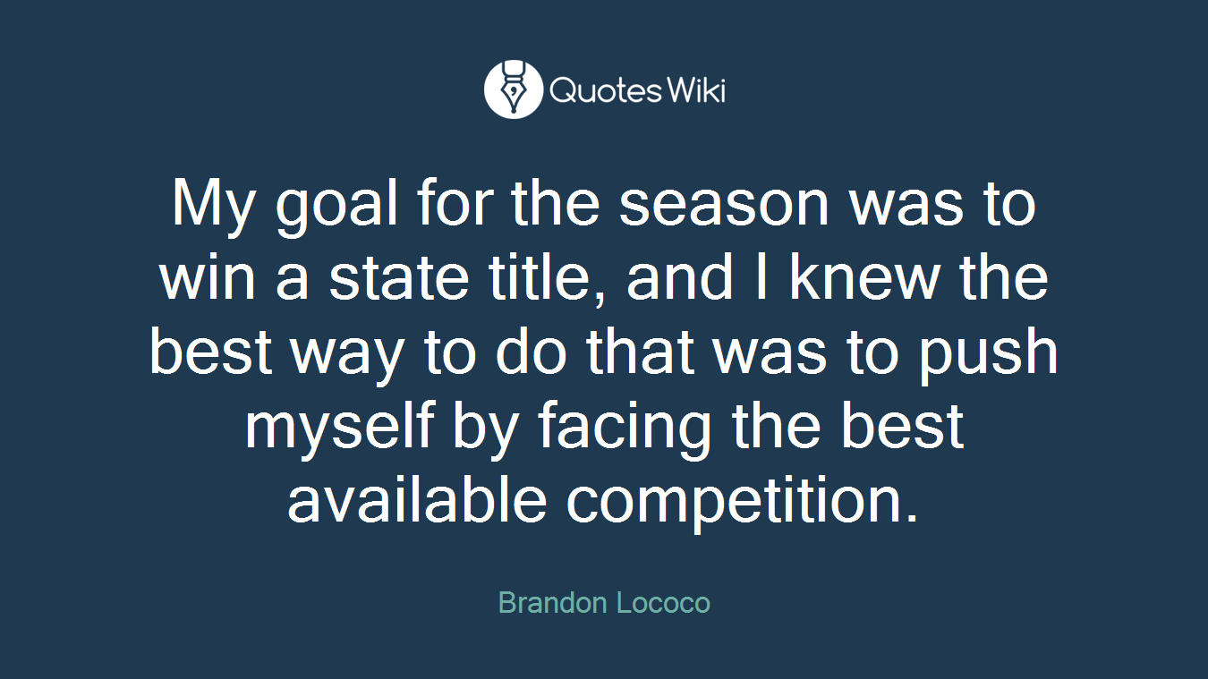 My goal for the season was to win a state title, and I knew the best way to do that was to push myself by facing the best available competition.