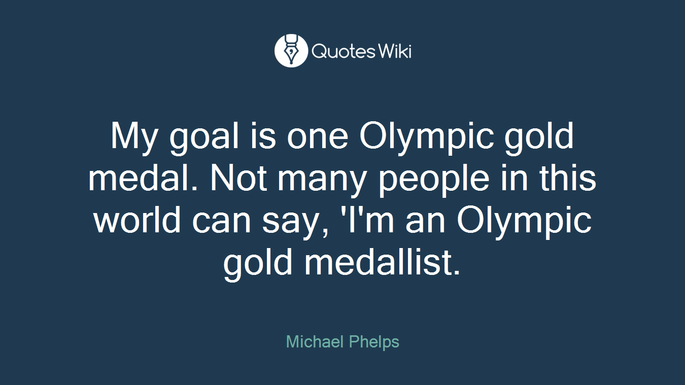 My goal is one Olympic gold medal. Not many people in this world can say, 'I'm an Olympic gold medallist.