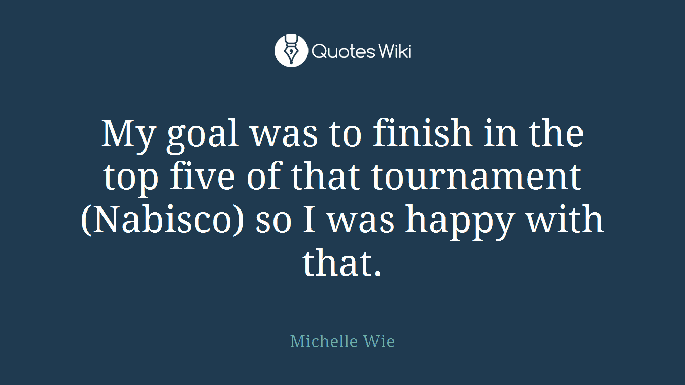 My goal was to finish in the top five of that tournament (Nabisco) so I was happy with that.